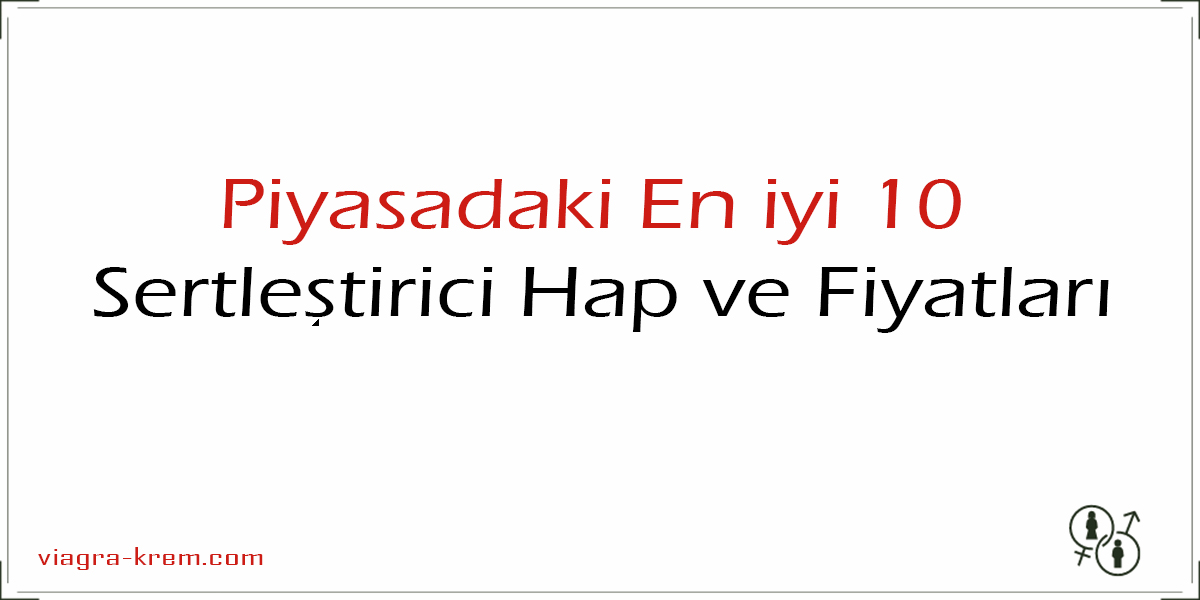 Piyasadaki En iyi 10 Sertleştirici Hap ve Fiyatları